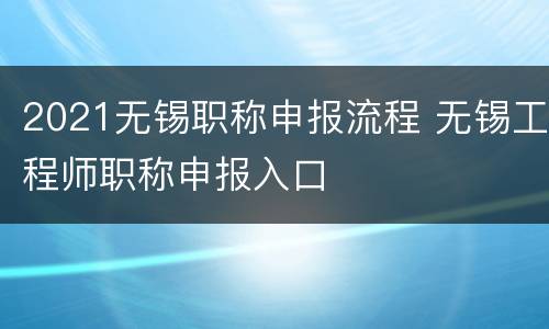 2021无锡职称申报流程 无锡工程师职称申报入口