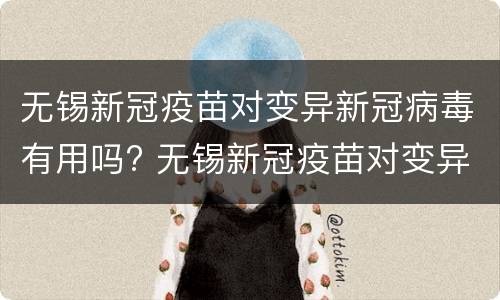 无锡新冠疫苗对变异新冠病毒有用吗? 无锡新冠疫苗对变异新冠病毒有用吗