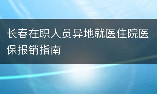 长春在职人员异地就医住院医保报销指南