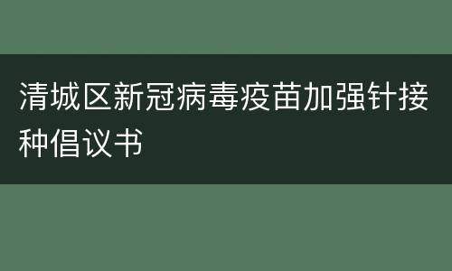 清城区新冠病毒疫苗加强针接种倡议书