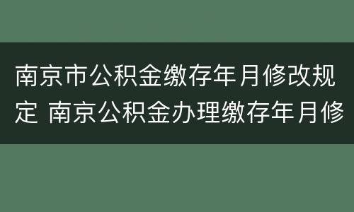 南京市公积金缴存年月修改规定 南京公积金办理缴存年月修改