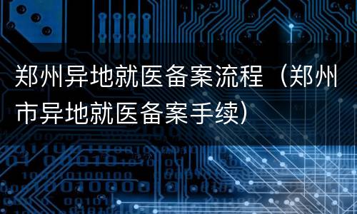 郑州异地就医备案流程（郑州市异地就医备案手续）