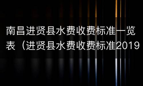 南昌进贤县水费收费标准一览表（进贤县水费收费标准2019）