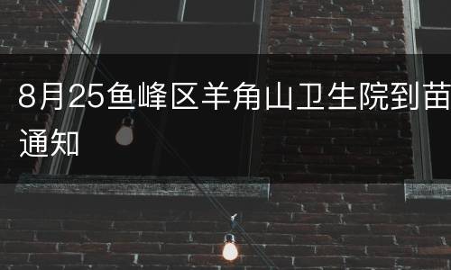 8月25鱼峰区羊角山卫生院到苗通知
