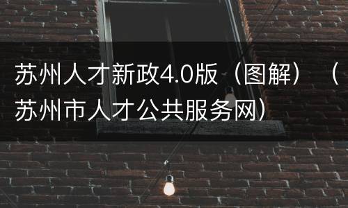 苏州人才新政4.0版（图解）（苏州市人才公共服务网）