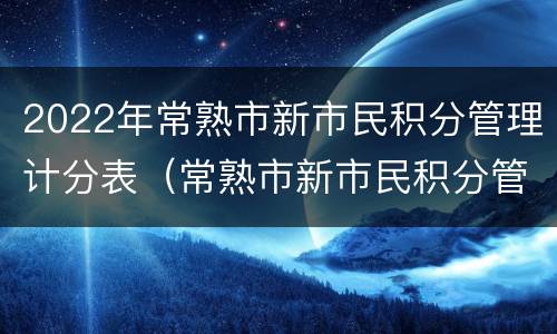 2022年常熟市新市民积分管理计分表（常熟市新市民积分管理办法）
