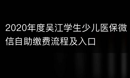 2020年度吴江学生少儿医保微信自助缴费流程及入口