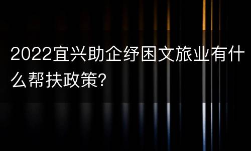 2022宜兴助企纾困文旅业有什么帮扶政策？