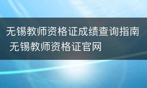无锡教师资格证成绩查询指南 无锡教师资格证官网