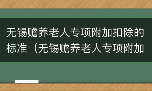 无锡赡养老人专项附加扣除的标准（无锡赡养老人专项附加扣除的标准是多少）