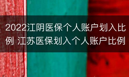 2022江阴医保个人账户划入比例 江苏医保划入个人账户比例是多少