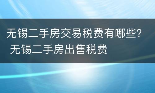 无锡二手房交易税费有哪些？ 无锡二手房出售税费