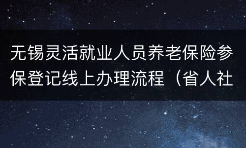 无锡灵活就业人员养老保险参保登记线上办理流程（省人社）
