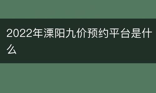 2022年溧阳九价预约平台是什么