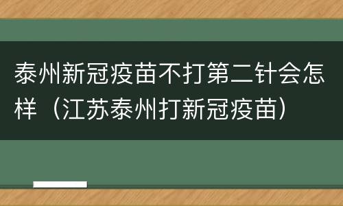 泰州新冠疫苗不打第二针会怎样（江苏泰州打新冠疫苗）