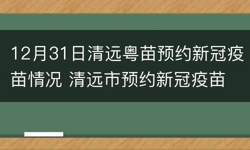 12月31日清远粤苗预约新冠疫苗情况 清远市预约新冠疫苗