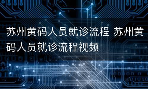 苏州黄码人员就诊流程 苏州黄码人员就诊流程视频
