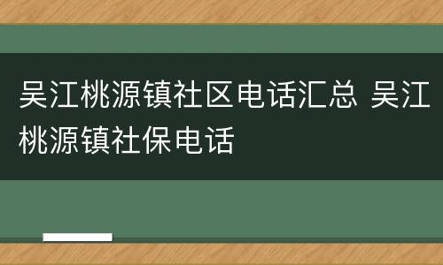 吴江桃源镇社区电话汇总 吴江桃源镇社保电话