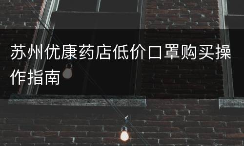 苏州优康药店低价口罩购买操作指南