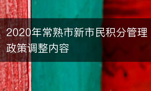 2020年常熟市新市民积分管理政策调整内容