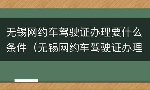 无锡网约车驾驶证办理要什么条件（无锡网约车驾驶证办理要什么条件呢）
