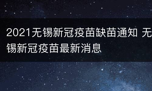 2021无锡新冠疫苗缺苗通知 无锡新冠疫苗最新消息