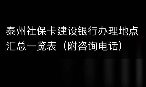 泰州社保卡建设银行办理地点汇总一览表（附咨询电话）