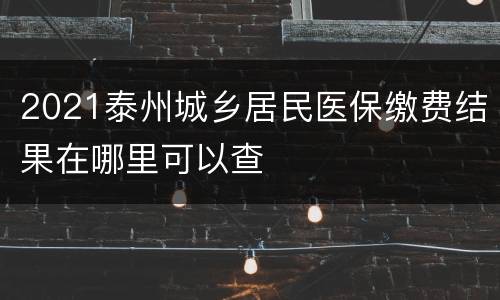 2021泰州城乡居民医保缴费结果在哪里可以查