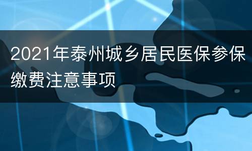 2021年泰州城乡居民医保参保缴费注意事项