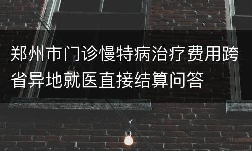 郑州市门诊慢特病治疗费用跨省异地就医直接结算问答