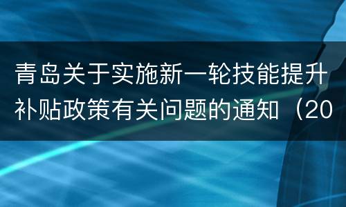 青岛关于实施新一轮技能提升补贴政策有关问题的通知（2022年9月26日）