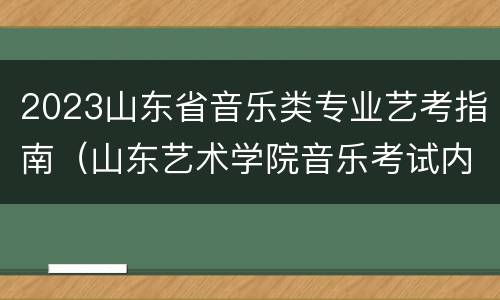 2023山东省音乐类专业艺考指南（山东艺术学院音乐考试内容）