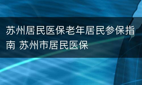 苏州居民医保老年居民参保指南 苏州市居民医保