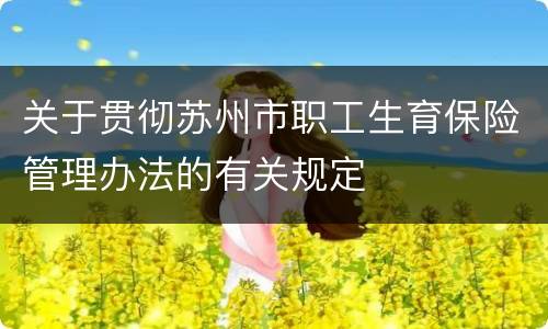 关于贯彻苏州市职工生育保险管理办法的有关规定