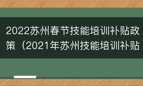 2022苏州春节技能培训补贴政策（2021年苏州技能培训补贴）