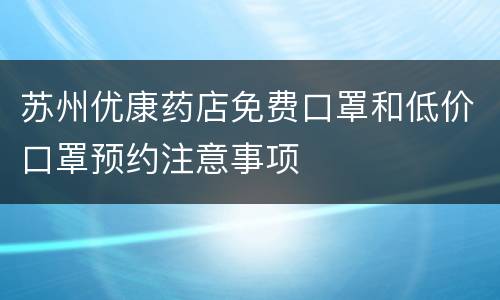 苏州优康药店免费口罩和低价口罩预约注意事项