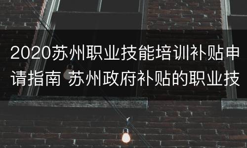 2020苏州职业技能培训补贴申请指南 苏州政府补贴的职业技能培训项目
