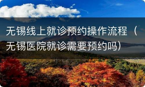 无锡线上就诊预约操作流程（无锡医院就诊需要预约吗）
