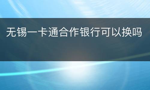无锡一卡通合作银行可以换吗