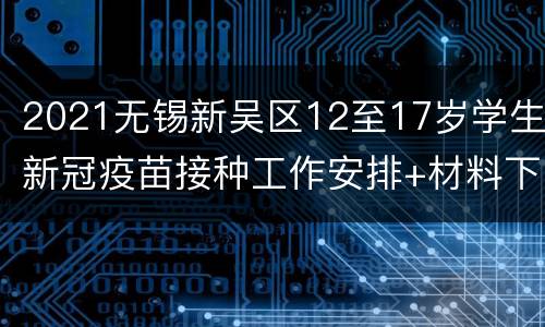 2021无锡新吴区12至17岁学生新冠疫苗接种工作安排+材料下载+各校详情