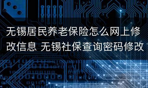 无锡居民养老保险怎么网上修改信息 无锡社保查询密码修改