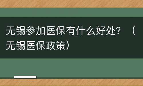 无锡参加医保有什么好处？（无锡医保政策）