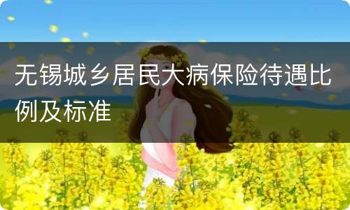 无锡城乡居民大病保险待遇比例及标准