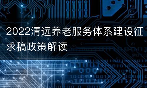 2022清远养老服务体系建设征求稿政策解读