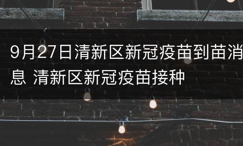 9月27日清新区新冠疫苗到苗消息 清新区新冠疫苗接种