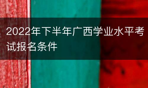 2022年下半年广西学业水平考试报名条件