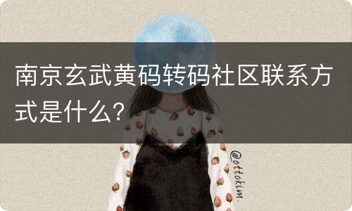 南京玄武黄码转码社区联系方式是什么？