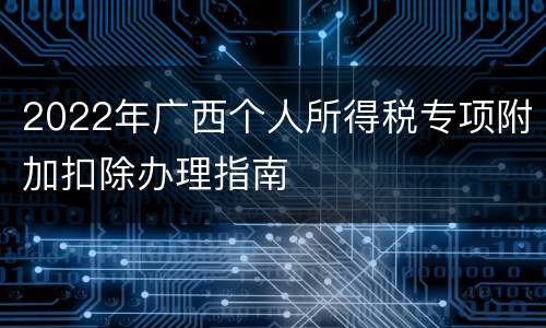 2022年广西个人所得税专项附加扣除办理指南