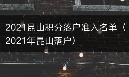 2021昆山积分落户准入名单（2021年昆山落户）