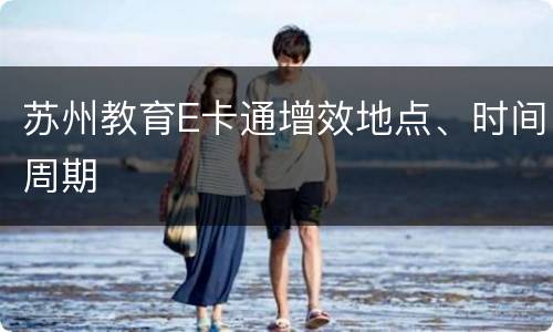苏州教育E卡通增效地点、时间周期